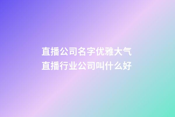 直播公司名字优雅大气 直播行业公司叫什么好